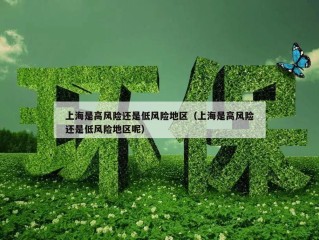 上海是高风险还是低风险地区（上海是高风险还是低风险地区呢）