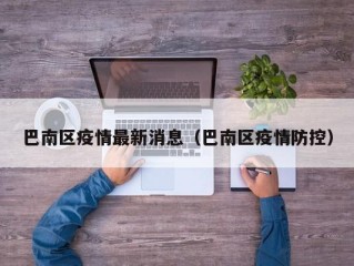 巴南区疫情最新消息（巴南区疫情防控）