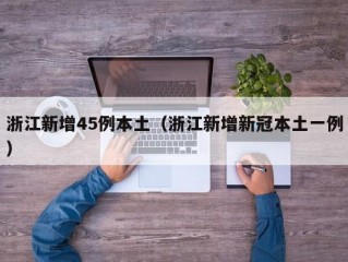 浙江新增45例本土（浙江新增新冠本土一例）