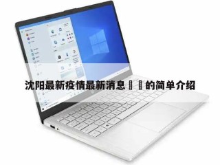 沈阳最新疫情最新消息㊙️的简单介绍