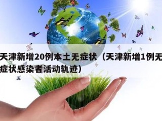 天津新增20例本土无症状（天津新增1例无症状感染者活动轨迹）
