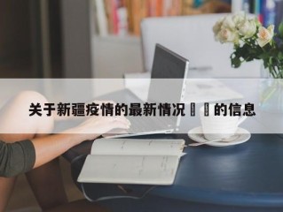 关于新疆疫情的最新情况㊙️的信息