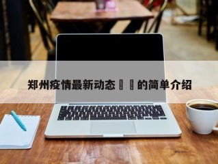 郑州疫情最新动态㊙️的简单介绍