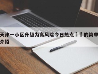 天津一小区升级为高风险今日热点㊙️的简单介绍
