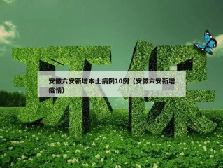 安徽六安新增本土病例10例（安徽六安新增疫情）