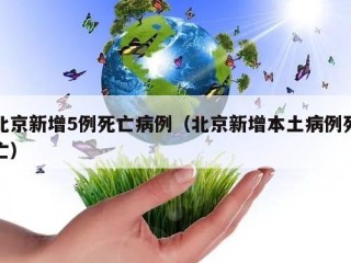 北京新增5例死亡病例（北京新增本土病例死亡）
