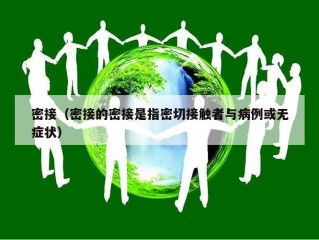 密接（密接的密接是指密切接触者与病例或无症状）