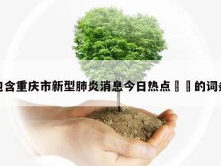 包含重庆市新型肺炎消息今日热点㊙️的词条