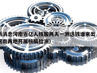 新消息河南近亿人核酸两天一测这钱谁来出（河南两地开展核酸检测）