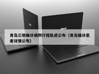 青岛三地确诊病例行程轨迹公布（青岛确诊患者详情公布）
