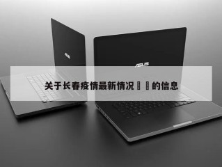 关于长春疫情最新情况㊙️的信息