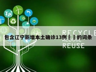 包含辽宁新增本土确诊13例㊙️的词条