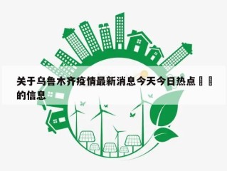关于乌鲁木齐疫情最新消息今天今日热点㊙️的信息
