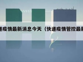快递疫情最新消息今天（快递疫情管控最新消息）