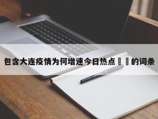 包含大连疫情为何增速今日热点㊙️的词条
