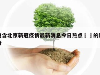 包含北京新冠疫情最新消息今日热点㊙️的词条