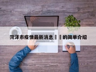 菏泽市疫情最新消息㊙️的简单介绍
