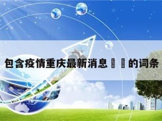 包含疫情重庆最新消息㊙️的词条