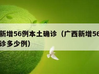 广西新增56例本土确诊（广西新增56例本土确诊多少例）
