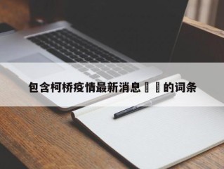 包含柯桥疫情最新消息㊙️的词条