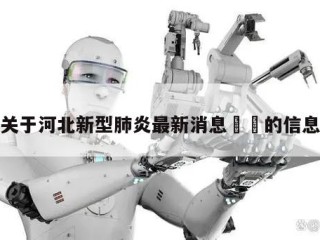 关于河北新型肺炎最新消息㊙️的信息