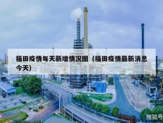 福田疫情每天新增情况图（福田疫情最新消息今天）