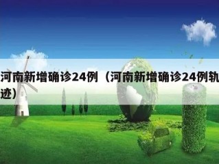 河南新增确诊24例（河南新增确诊24例轨迹）