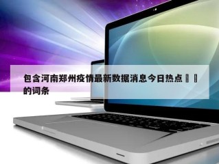 包含河南郑州疫情最新数据消息今日热点㊙️的词条