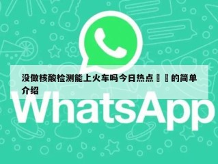 没做核酸检测能上火车吗今日热点㊙️的简单介绍