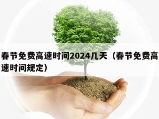 春节免费高速时间2024几天（春节免费高速时间规定）